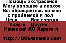 Помощь экстрасенса.Могу хорошее и плохое.Вы обращаетесь ко мне с проблемой и пол › Цена ­ 22 - Все города Услуги » Другие   . Ненецкий АО,Харута п.